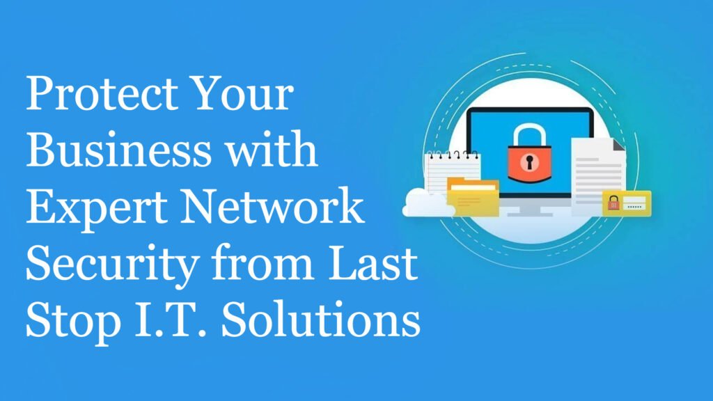 Protect Your Business with Expert Network Security from Last Stop I.T. Solutions